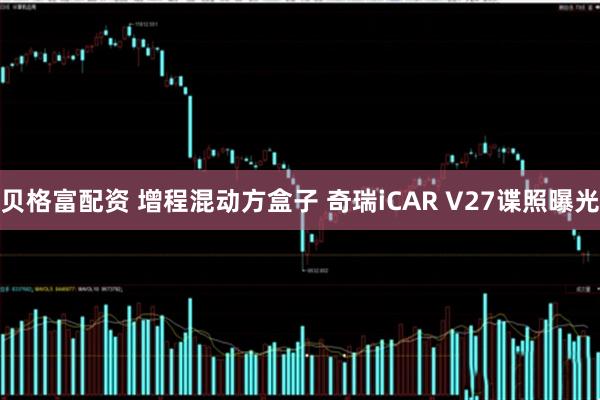 贝格富配资 增程混动方盒子 奇瑞iCAR V27谍照曝光