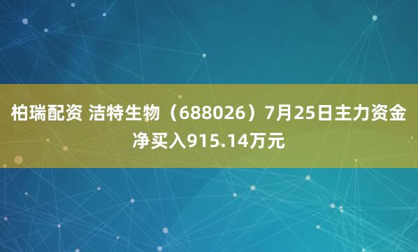 柏瑞配资 洁特生物（688026）7月25日主力资金净买入915.14万元