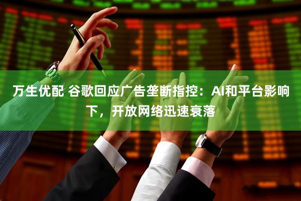 万生优配 谷歌回应广告垄断指控：AI和平台影响下，开放网络迅速衰落