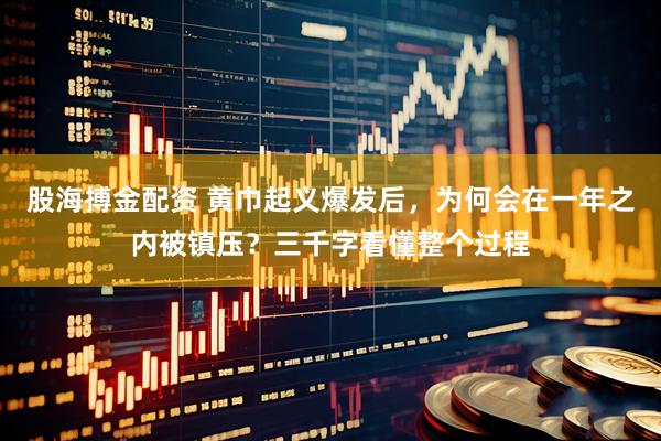 股海搏金配资 黄巾起义爆发后，为何会在一年之内被镇压？三千字看懂整个过程